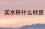 买水杯什么材质 买水杯哪种材质好