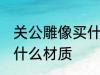 关公雕像买什么材质的好 关公雕像买什么材质