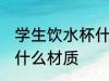 学生饮水杯什么材质好 学生饮水杯买什么材质