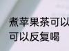煮苹果茶可以反复喝吗 煮苹果茶是否可以反复喝