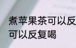 煮苹果茶可以反复喝吗 煮苹果茶是否可以反复喝