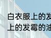 白衣服上的发霉的油怎么洗掉 白衣服上的发霉的油如何洗掉