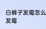 白裤子发霉怎么洗掉 如何解决白裤子发霉