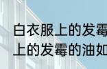 白衣服上的发霉的油怎么洗掉 白衣服上的发霉的油如何洗掉