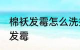 棉袄发霉怎么洗掉霉斑 如何解决棉袄发霉