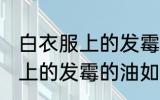 白衣服上的发霉的油怎么洗掉 白衣服上的发霉的油如何洗掉