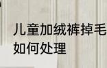 儿童加绒裤掉毛怎么处理 加绒裤掉毛如何处理