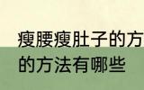 瘦腰瘦肚子的方法是什么 瘦腰瘦肚子的方法有哪些