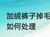 加绒裤子掉毛怎么处理 加绒裤子掉毛如何处理