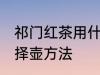 祁门红茶用什么壶泡最好 祁门红茶选择壶方法