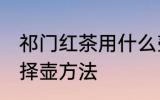 祁门红茶用什么壶泡最好 祁门红茶选择壶方法