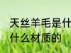 天丝羊毛是什么面料 天丝羊毛面料是什么材质的
