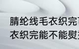 腈纶线毛衣织完可以熨烫吗 腈纶线毛衣织完能不能熨烫