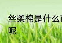 丝柔棉是什么面料 丝柔棉是什么面料呢