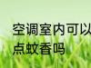 空调室内可以点蚊香么 空调室内可以点蚊香吗