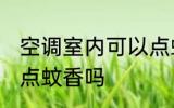 空调室内可以点蚊香么 空调室内可以点蚊香吗