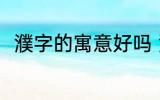 濮字的寓意好吗 濮字的寓意好不好