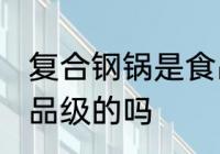 复合钢锅是食品级的吗 复合钢锅是食品级的吗