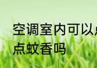 空调室内可以点蚊香么 空调室内可以点蚊香吗
