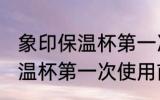 象印保温杯第一次使用前清洗 象印保温杯第一次使用前怎样清冼