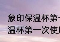 象印保温杯第一次使用前清洗 象印保温杯第一次使用前怎样清冼