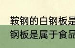 鞍钢的白钢板是食品级的吗 鞍钢的白钢板是属于食品级的吗