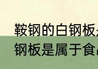 鞍钢的白钢板是食品级的吗 鞍钢的白钢板是属于食品级的吗