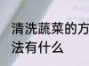 清洗蔬菜的方法有哪些 清洗蔬菜的方法有什么