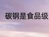 碳钢是食品级的材料吗 碳钢的简介