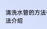 清洗水管的方法有哪些 清洗水管的方法介绍