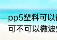 pp5塑料可以微波炉加热吗 pp5塑料可不可以微波炉加热