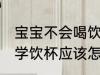 宝宝不会喝饮水杯怎么办 宝宝不会喝学饮杯应该怎么办