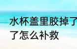 水杯盖里胶掉了怎么办 水杯盖里胶掉了怎么补救