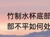 竹制水杯底部不平怎么办 竹制水杯底部不平如何处理