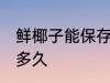 鲜椰子能保存多久 鲜椰子一般能保存多久
