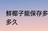 鲜椰子能保存多久 鲜椰子一般能保存多久
