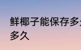鲜椰子能保存多久 鲜椰子一般能保存多久