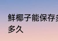 鲜椰子能保存多久 鲜椰子一般能保存多久