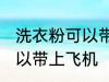 洗衣粉可以带上飞机吗 洗衣粉可不可以带上飞机