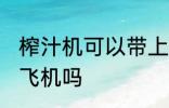 榨汁机可以带上飞机吗 榨汁机能带上飞机吗