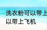 洗衣粉可以带上飞机吗 洗衣粉可不可以带上飞机