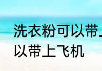 洗衣粉可以带上飞机吗 洗衣粉可不可以带上飞机