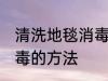 清洗地毯消毒有哪些方法 清洗地毯消毒的方法