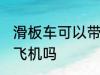 滑板车可以带上飞机吗 滑板车能带上飞机吗