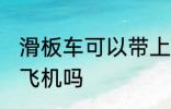滑板车可以带上飞机吗 滑板车能带上飞机吗
