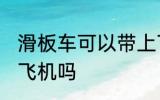 滑板车可以带上飞机吗 滑板车能带上飞机吗