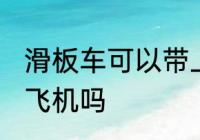 滑板车可以带上飞机吗 滑板车能带上飞机吗