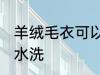 羊绒毛衣可以水洗吗 羊绒毛衣能不能水洗