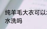 纯羊毛大衣可以水洗吗 纯羊毛大衣能水洗吗