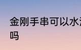 金刚手串可以水洗吗 金刚手串能水洗吗